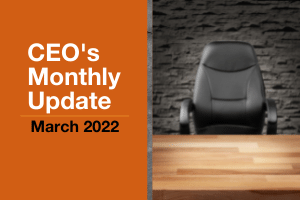 CEO's Monthly Update - March 2022
